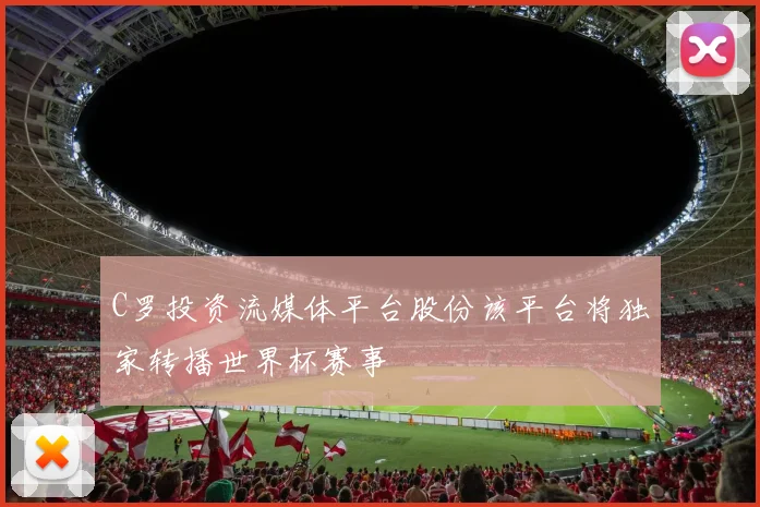 C罗投资流媒体平台股份该平台将独家转播世界杯赛事