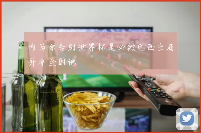 内马尔告别世界杯是必然巴西出局并非全因他