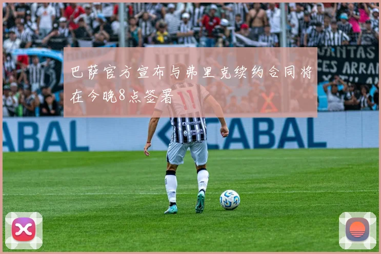 巴萨官方宣布与弗里克续约合同将在今晚8点签署