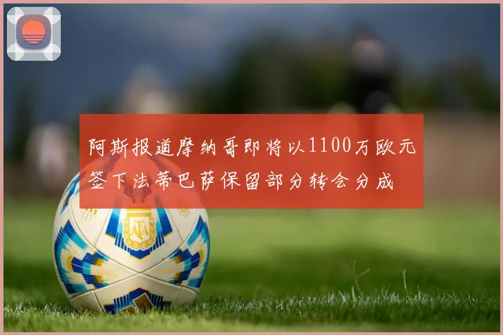 阿斯报道摩纳哥即将以1100万欧元签下法蒂巴萨保留部分转会分成