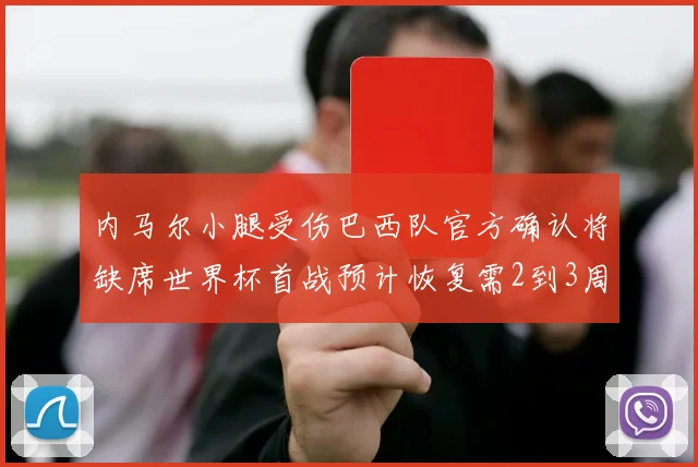 内马尔小腿受伤巴西队官方确认将缺席世界杯首战预计恢复需2到3周